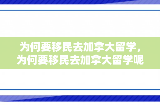 为何要移民去加拿大留学，为何要移民去加拿大留学呢