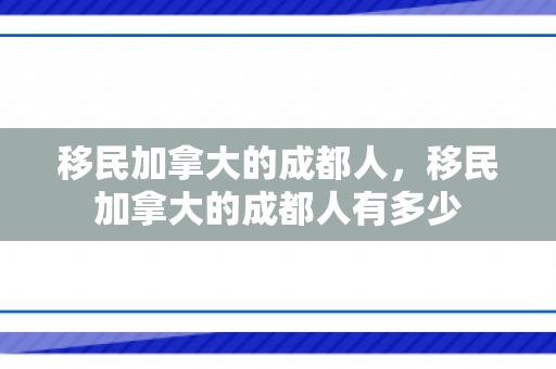 移民加拿大的成都人，移民加拿大的成都人有多少