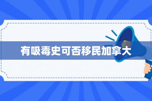 有吸毒史可否移民加拿大