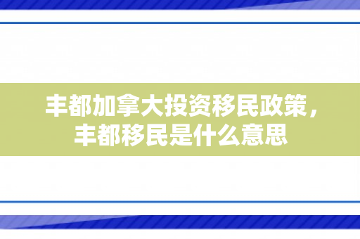 丰都加拿大投资移民政策，丰都移民是什么意思