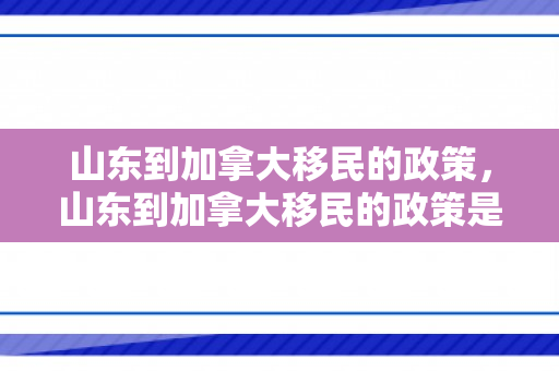 山东到加拿大移民的政策，山东到加拿大移民的政策是什么