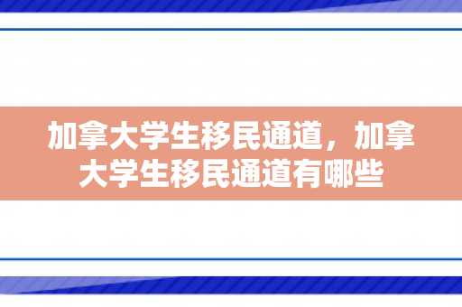 加拿大学生移民通道，加拿大学生移民通道有哪些
