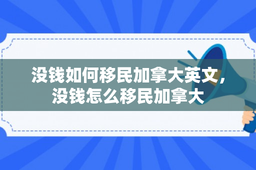 没钱如何移民加拿大英文，没钱怎么移民加拿大