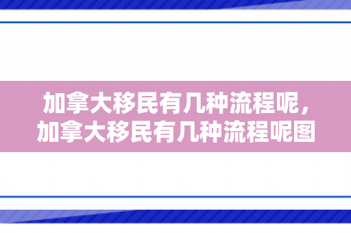 加拿大移民有几种流程呢，加拿大移民有几种流程呢图片