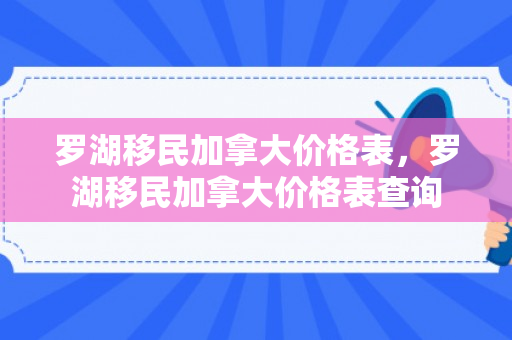罗湖移民加拿大价格表，罗湖移民加拿大价格表查询