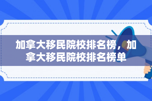 加拿大移民院校排名榜，加拿大移民院校排名榜单