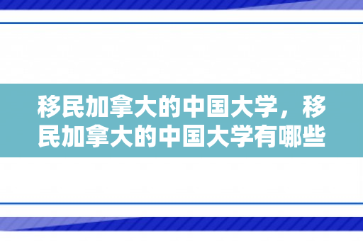 移民加拿大的中国大学，移民加拿大的中国大学有哪些