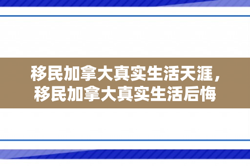 移民加拿大真实生活天涯，移民加拿大真实生活后悔