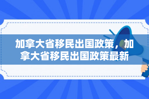 加拿大省移民出国政策，加拿大省移民出国政策最新