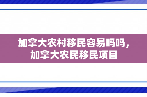 加拿大农村移民容易吗吗，加拿大农民移民项目
