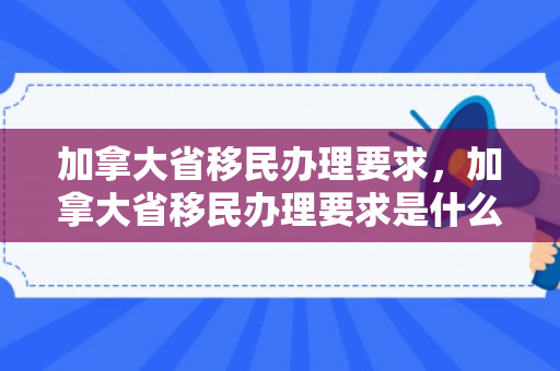 加拿大省移民办理要求，加拿大省移民办理要求是什么