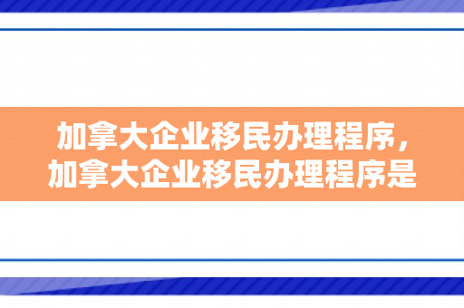 加拿大企业移民办理程序，加拿大企业移民办理程序是什么