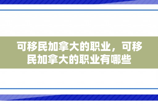 可移民加拿大的职业，可移民加拿大的职业有哪些