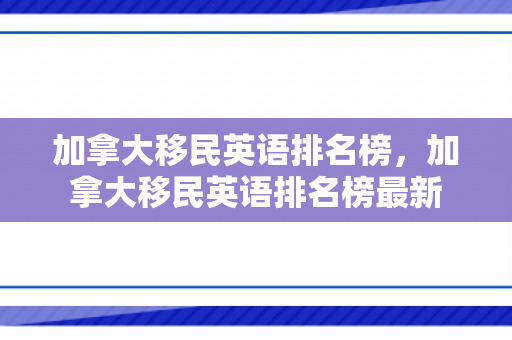 加拿大移民英语排名榜，加拿大移民英语排名榜最新