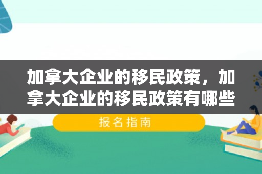 加拿大企业的移民政策，加拿大企业的移民政策有哪些