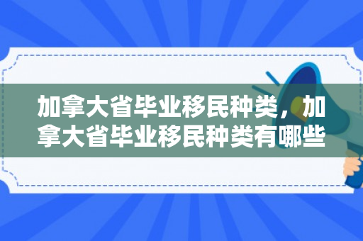 加拿大省毕业移民种类，加拿大省毕业移民种类有哪些