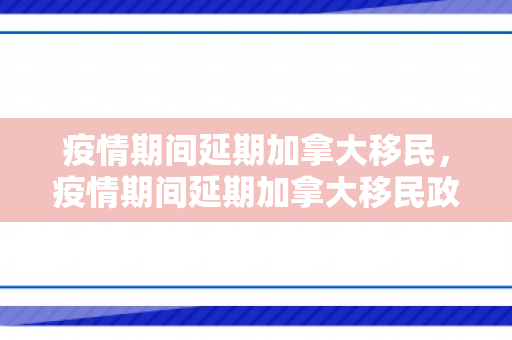 疫情期间延期加拿大移民，疫情期间延期加拿大移民政策