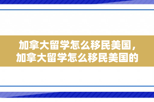 加拿大留学怎么移民美国，加拿大留学怎么移民美国的