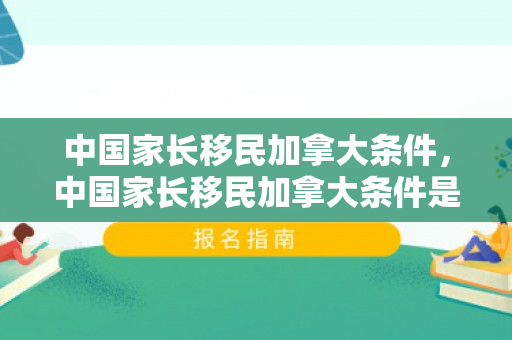 中国家长移民加拿大条件，中国家长移民加拿大条件是什么