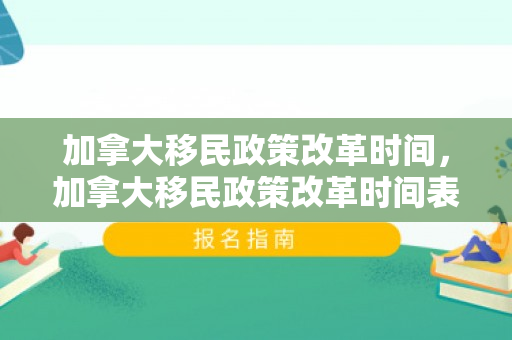 加拿大移民政策改革时间，加拿大移民政策改革时间表