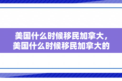 美国什么时候移民加拿大，美国什么时候移民加拿大的