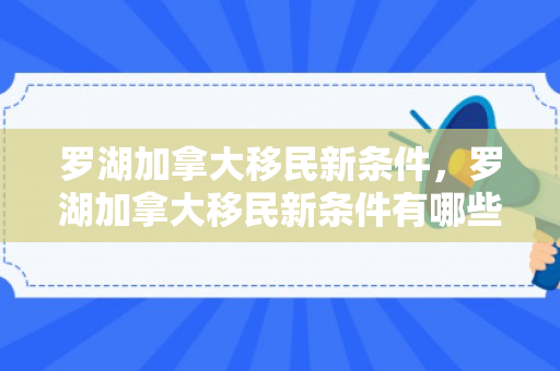 罗湖加拿大移民新条件，罗湖加拿大移民新条件有哪些