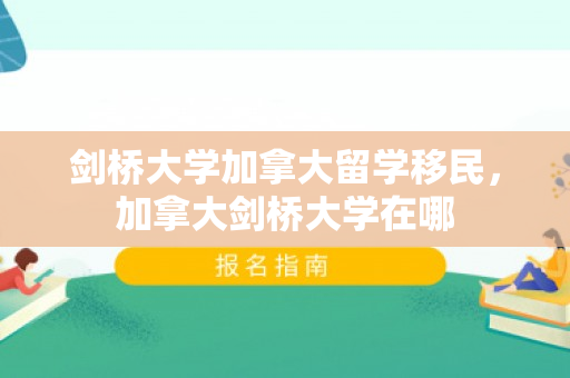 剑桥大学加拿大留学移民，加拿大剑桥大学在哪
