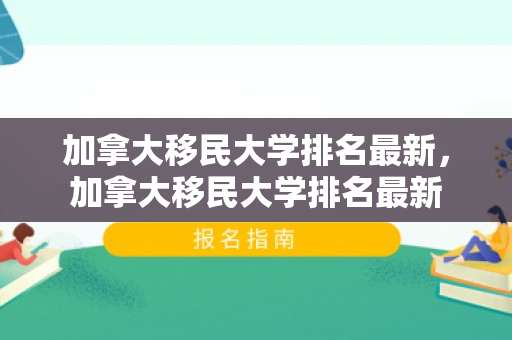 加拿大移民大学排名最新，加拿大移民大学排名最新