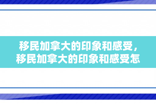 移民加拿大的印象和感受，移民加拿大的印象和感受怎么写