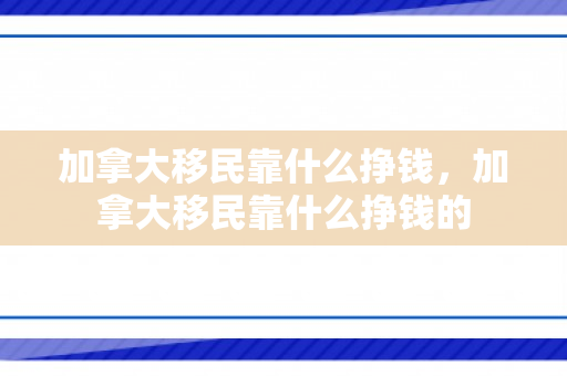 加拿大移民靠什么挣钱，加拿大移民靠什么挣钱的