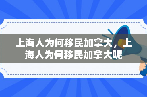 上海人为何移民加拿大，上海人为何移民加拿大呢