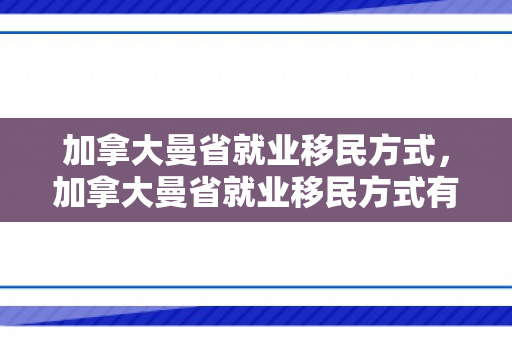 加拿大曼省就业移民方式，加拿大曼省就业移民方式有哪些