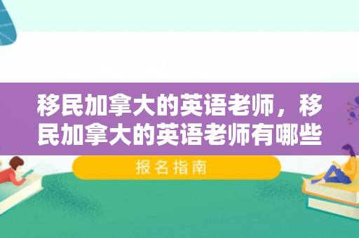 移民加拿大的英语老师，移民加拿大的英语老师有哪些