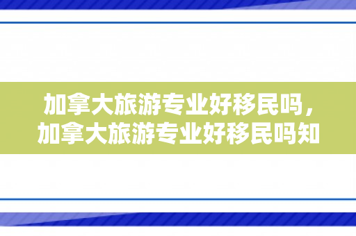 加拿大旅游专业好移民吗，加拿大旅游专业好移民吗知乎