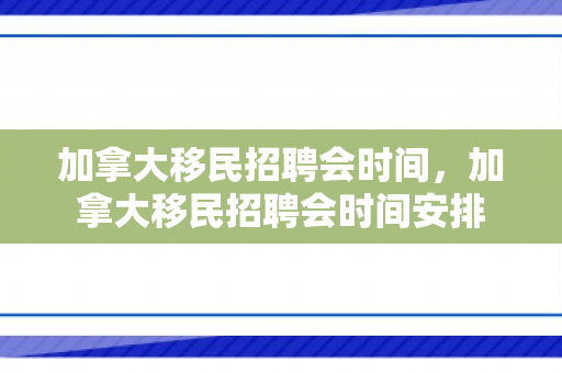 加拿大移民招聘会时间，加拿大移民招聘会时间安排