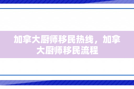 加拿大厨师移民热线，加拿大厨师移民流程