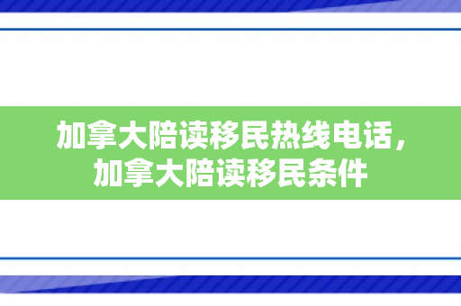 加拿大陪读移民热线电话，加拿大陪读移民条件