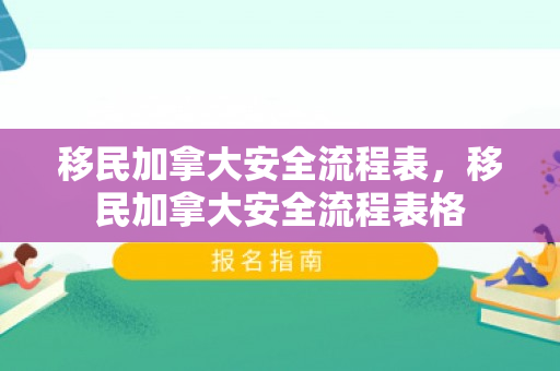 移民加拿大安全流程表，移民加拿大安全流程表格