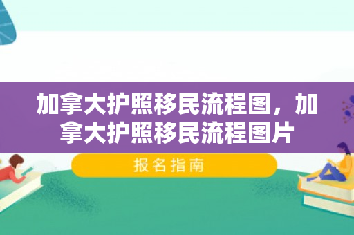 加拿大护照移民流程图，加拿大护照移民流程图片