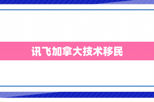 讯飞加拿大技术移民