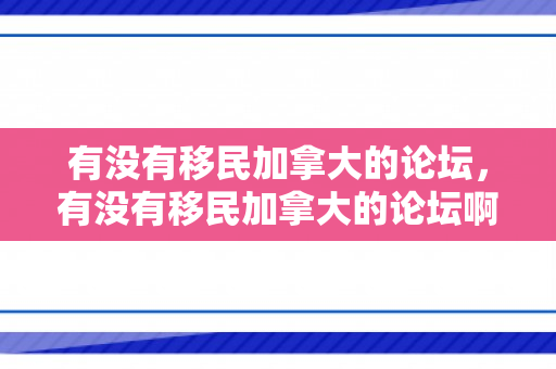有没有移民加拿大的论坛，有没有移民加拿大的论坛啊