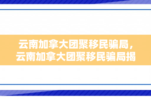 云南加拿大团聚移民骗局，云南加拿大团聚移民骗局揭秘