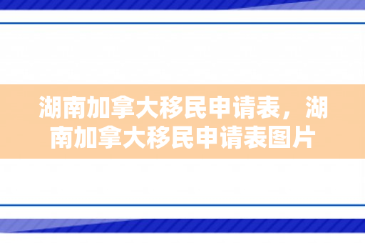 湖南加拿大移民申请表，湖南加拿大移民申请表图片