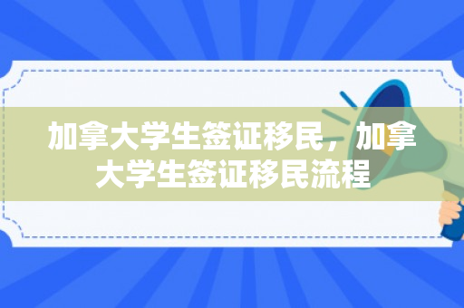 加拿大学生签证移民，加拿大学生签证移民流程