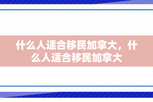 什么人适合移民加拿大，什么人适合移民加拿大