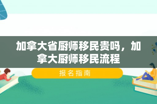 加拿大省厨师移民贵吗，加拿大厨师移民流程