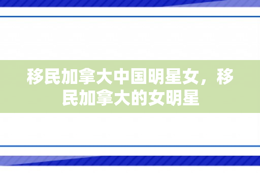 移民加拿大中国明星女，移民加拿大的女明星
