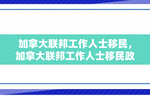 加拿大联邦工作人士移民，加拿大联邦工作人士移民政策