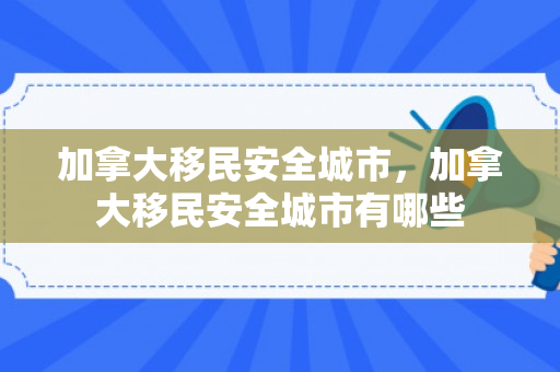 加拿大移民安全城市，加拿大移民安全城市有哪些