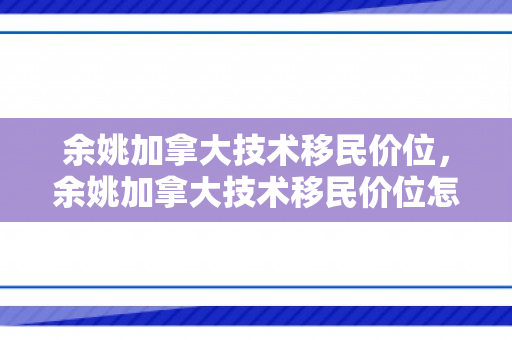 余姚加拿大技术移民价位，余姚加拿大技术移民价位怎么样